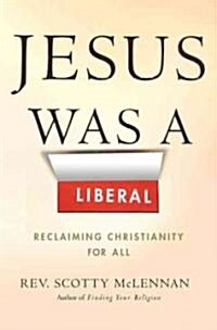 Jesus Was a Liberal: Reclaiming Christianity for All (Hardcover)