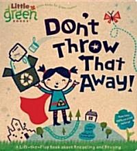 Dont Throw That Away!: A Lift-The-Flap Book about Recycling and Reusing (Board Books)