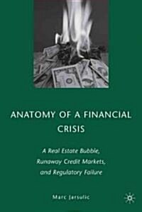 Anatomy of a Financial Crisis : A Real Estate Bubble, Runaway Credit Markets, and Regulatory Failure (Hardcover)