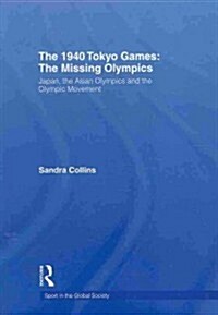 The 1940 Tokyo Games: the Missing Olympics : Japan, the Asian Olympics and the Olympic Movement (Paperback)