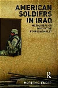 American Soldiers in Iraq : Mcsoldiers or Innovative Professionals? (Paperback)