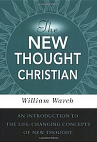 The New Thought Christian: An Introduction to the Life-Changing Concepts of New Thought (Paperback)