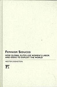 Feminism Seduced : How Global Elites Use Womens Labor and Ideas to Exploit the World (Hardcover)
