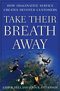 Take Their Breath Away : How Imaginative Service Creates Devoted Customers (Hardcover)