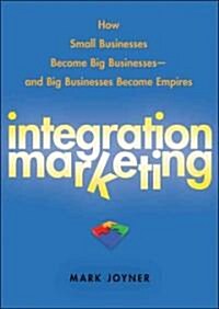 [중고] Integration Marketing: How Small Businesses Become Big Businesses--And Big Businesses Become Empires (Hardcover)
