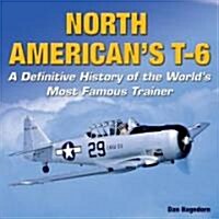 North Americans T-6: A Definitive History of the Worlds Most Famous Trainer (Hardcover)