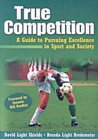 True Competition: A Guide to Pursuing Excellence in Sport and Society (Paperback)