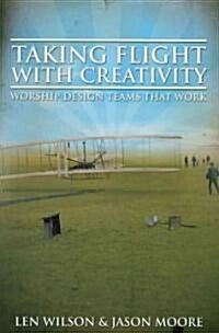 Taking Flight with Creativity: Worship Design Teams That Work (Paperback)