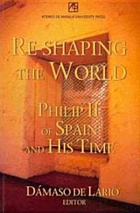 Re-Shaping the World: Philip II of Spain and His Time (Paperback)