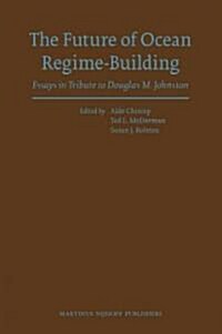 The Future of Ocean Regime-Building: Essays in Tribute to Douglas M. Johnston (Hardcover)