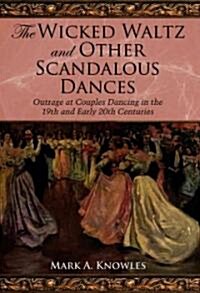The Wicked Waltz and Other Scandalous Dances: Outrage at Couple Dancing in the 19th and Early 20th Centuries                                           (Paperback)