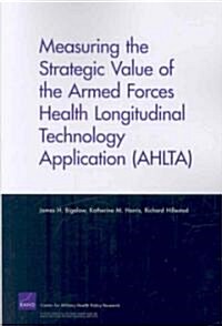 Measuring the Strategic Value of the Armed Forces Health Longitudinal Technology Application (Ahlta) (Paperback)