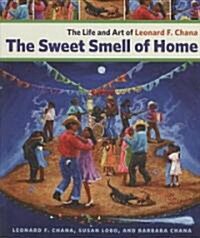 The Sweet Smell of Home: The Life and Art of Leonard F. Chana (Paperback)