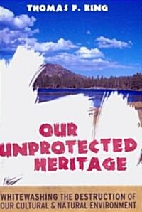 Our Unprotected Heritage: Whitewashing the Destruction of Our Cultural and Natural Environment (Paperback)