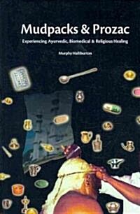 Mudpacks and Prozac: Experiencing Ayurvedic, Biomedical, and Religious Healing (Hardcover)
