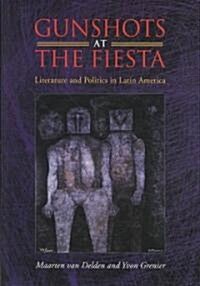 Gunshots at the Fiesta: Literature and Politics in Latin America (Hardcover)