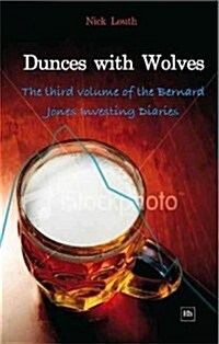 Dunces with Wolves : The Third Volume of the Bernard Jones Investing Diaries (Paperback)