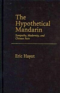 The Hypothetical Mandarin: Sympathy, Modernity, and Chinese Pain (Hardcover)