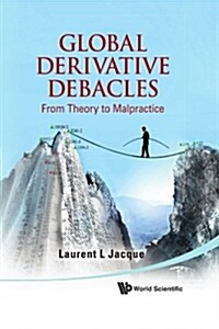 Global Derivative Debacles: From Theory to Malpractice (Hardcover)