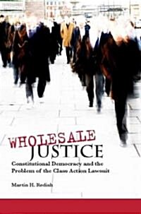 Wholesale Justice: Constitutional Democracy and the Problem of the Class Action Lawsuit (Hardcover)