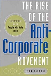 The Rise of the Anti-Corporate Movement: Corporations and the People Who Hate Them (Paperback)