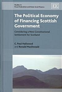 The Political Economy of Financing Scottish Government : Considering a New Constitutional Settlement for Scotland (Hardcover)