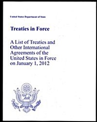 Treaties in Force 2012: A List of Treaties and Other International Agreements of the United States in Force on January 1, 2012: A List of Treaties and (Paperback, None, Annual)