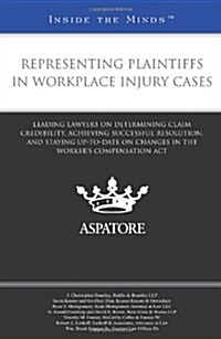 Representing Plaintiffs in Workplace Injury Cases: Leading Lawyers on Determining Claim Credibility, Achieving Successful Resolution, and Staying Up-T (Paperback)