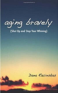 Aging Bravely: Shut Up and Stop Your Whining (Paperback)