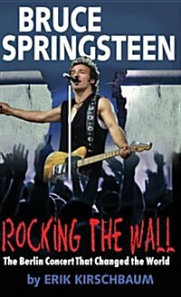 Rocking the Wall. Bruce Springsteen: The Berlin Concert That Changed the World. the Untold Story How the Boss Played Behind the Iron Curtain (Hardcover)