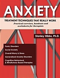 Anxiety: Treatment Techniques That Really Work: Practical Exercises, Handouts and Worksheets for Therapists (Paperback)