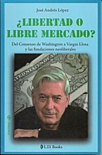 Libertad O Libre Mercado?: del Consenso de Washington A Vargas Llosa y las Fundaciones Neoliberales = Freedom or Free Market? (Paperback)