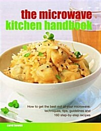 The Microwave Kitchen Handbook : How to Get the Best Out of Your Microwave: Techniques, Tips, Guidelines and 160 Step-by-step Recipes (Hardcover)