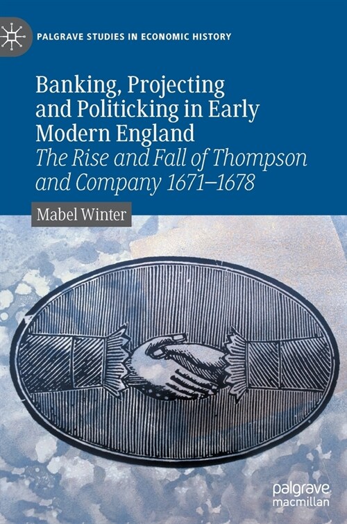 Banking, Projecting and Politicking in Early Modern England: The Rise and Fall of Thompson and Company 1671‒1678 (Hardcover)