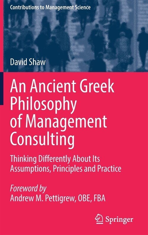 An Ancient Greek Philosophy of Management Consulting: Thinking Differently About Its Assumptions, Principles and Practice (Hardcover)