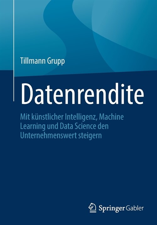 Datenrendite: Mit k?stlicher Intelligenz, Machine Learning und Data Science den Unternehmenswert steigern (Paperback)