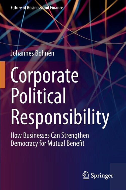 Corporate Political Responsibility: How Businesses Can Strengthen Democracy for Mutual Benefit (Paperback)