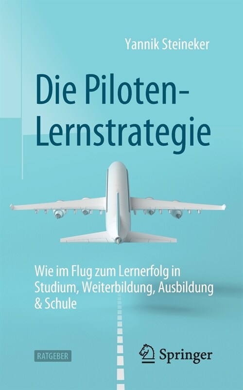 Die Piloten-Lernstrategie: Wie im Flug zum Lernerfolg in Studium, Weiterbildung, Ausbildung & Schule (Paperback)