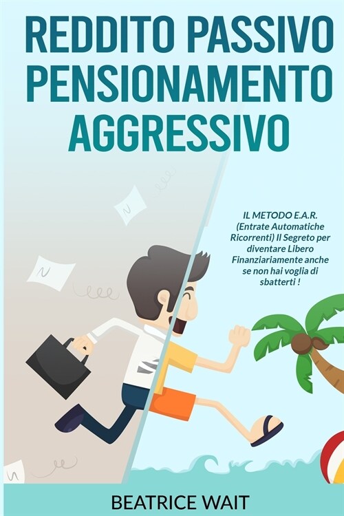 Reddito Passivo Pensionamento Aggressivo: IL METODO E.A.R. (Entrate Automatiche Ricorrenti) Il Segreto per diventare Libero Finanziariamente anche se (Paperback)