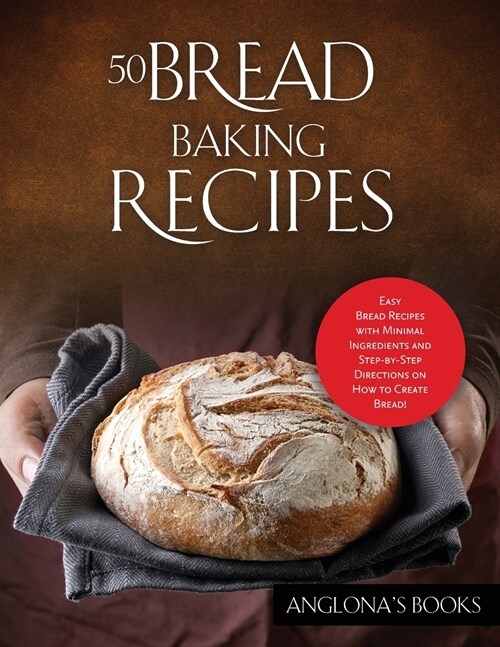 50 Bread Baking Recipes: Easy Bread Recipes with Minimal Ingredients and Step-by-Step Directions on How to Create Bread! (Paperback)