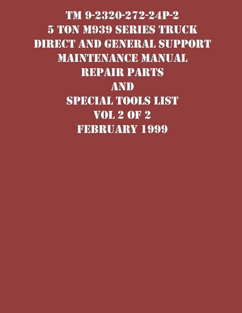 TM 9-2320-272-24P-2 5 Ton M939 Series Truck Direct and General Support Maintenance Manual Repair Parts and Special Tools List Vol 2 of 2 February 1999 (Paperback)