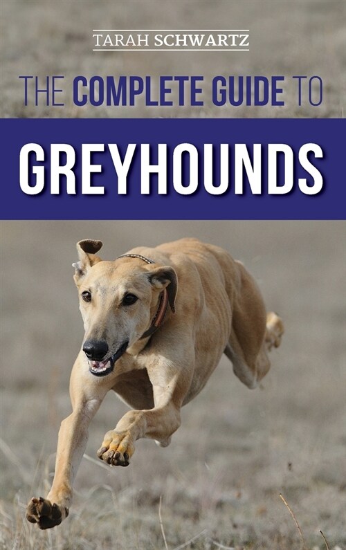 The Complete Guide to Greyhounds: Finding, Raising, Training, Exercising, Socializing, Properly Feeding and Loving Your New Greyhound Dog (Hardcover)