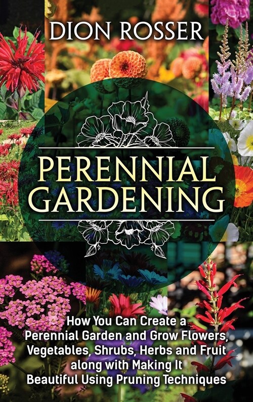 Perennial Gardening: How You Can Create a Perennial Garden and Grow Flowers, Vegetables, Shrubs, Herbs and Fruit along with Making It Beaut (Hardcover)