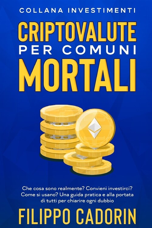 Criptovalute Per Comuni Mortali: Che cosa sono realmente? Convieni investirci? Come si usano? Una guida pratica e alla portata di tutti per chiarire o (Paperback)