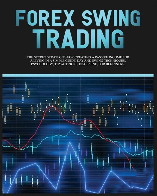 Forex Swing Trading: The Secret Strategies For Creating A Passive Income For A Living In A Simple Guide. Day And Swing Techniques, Psycholo (Paperback, Trading Online)