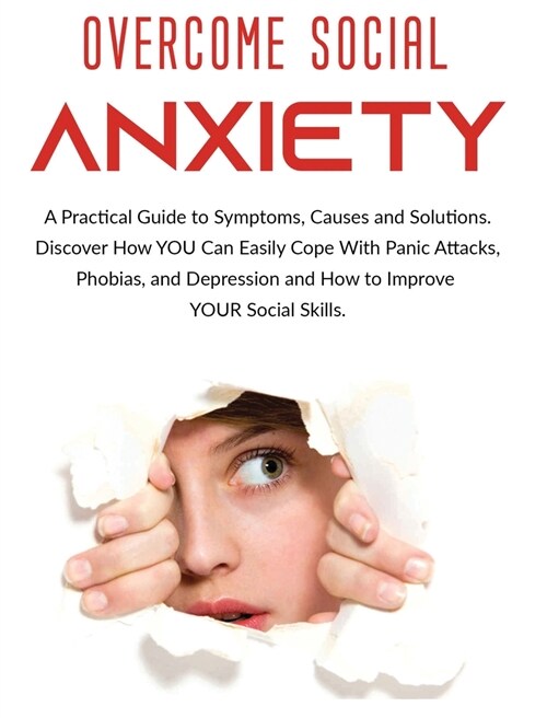 Overcome Social Anxiety: A Practical Guide to Symptoms, Causes and Solutions. Discover How You Can Easily Cope With Panic Attacks, Phobias, and (Hardcover)