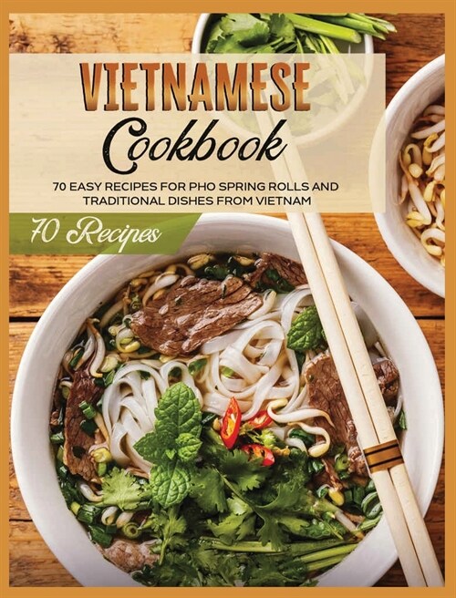 Vietnamese Cookbook: 70 Easy Recipes For Pho Spring Rolls And Traditional Dishes from Vietnam (Hardcover)