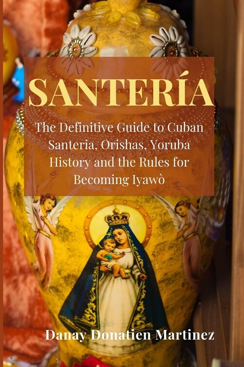 Santeria: The Definitive Guide to Cuban Santeria, Orishas, Yoruba History and the Rules for Becoming Iyaw? (Paperback)