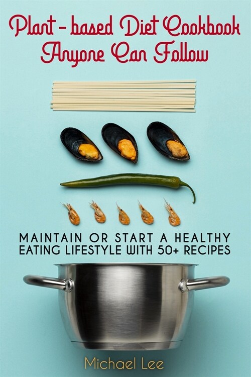 Plant-based Diet Cookbook Anyone Can Follow: Maintain or Start a Healthy Eating Lifestyle with 50+ Recipes (Paperback, Keto Cookbook)