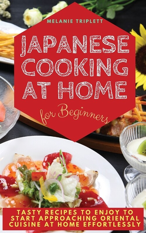 Japanese Cooking at Home for Beginners: Tasty Recipes to Enjoy to Start Approaching Oriental Cuisine at Home Effortlessly (Hardcover, 2021 Hc Color V)